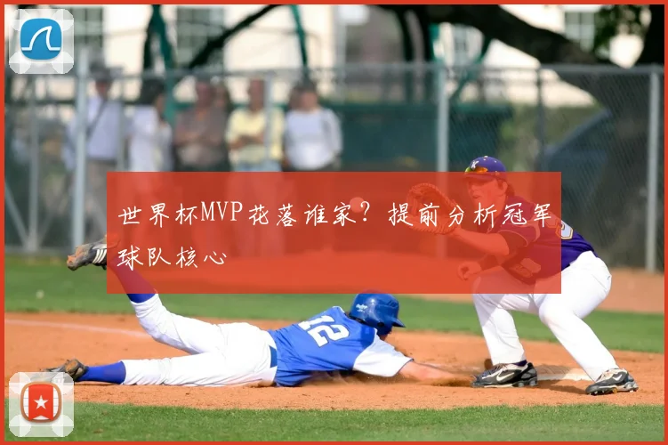 世界杯MVP花落谁家？提前分析冠军球队核心