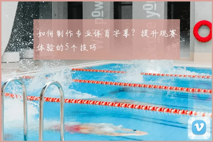 如何制作专业体育字幕？提升观赛体验的5个技巧