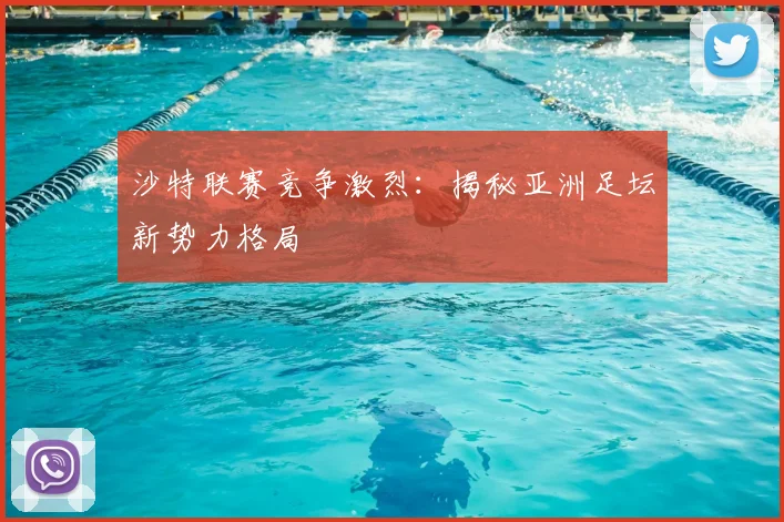 沙特联赛竞争激烈：揭秘亚洲足坛新势力格局