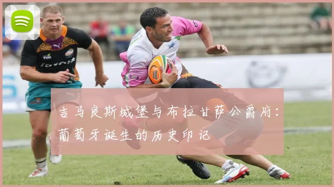 吉马良斯城堡与布拉甘萨公爵府：葡萄牙诞生的历史印记