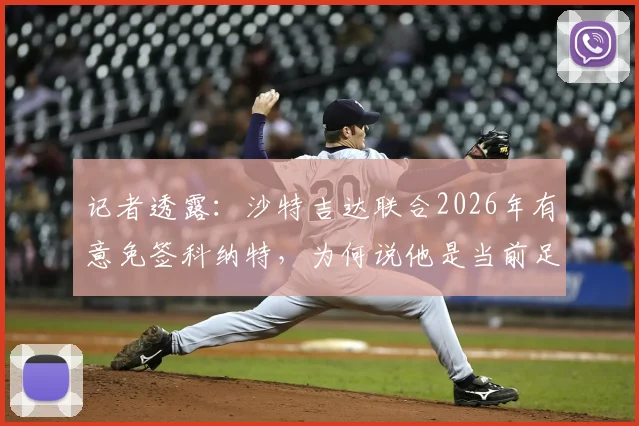 记者透露：沙特吉达联合2026年有意免签科纳特，为何说他是当前足坛稀缺的高水平自由身中卫？