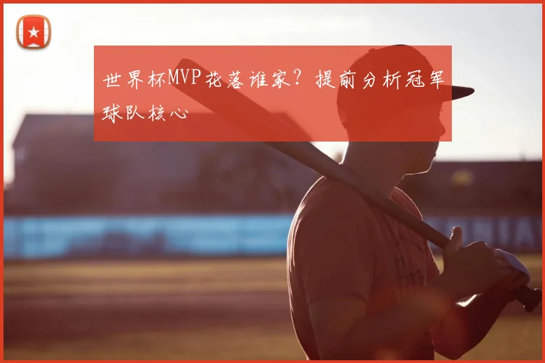 世界杯MVP花落谁家？提前分析冠军球队核心