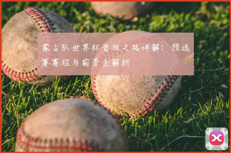 蒙古队世界杯晋级之路详解：预选赛赛程与前景全解析
