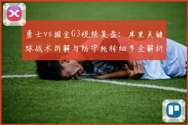 勇士vs掘金G3视频复盘：库里关键球战术拆解与防守轮转细节全解析