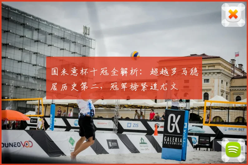 国米意杯十冠全解析：超越罗马稳居历史第二，冠军榜紧追尤文