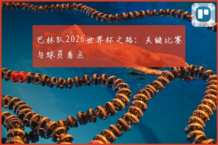 巴林队2026世界杯之路：关键比赛与球员看点