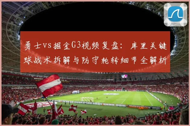 勇士vs掘金G3视频复盘：库里关键球战术拆解与防守轮转细节全解析