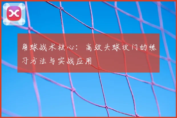 角球战术核心：高效头球攻门的练习方法与实战应用