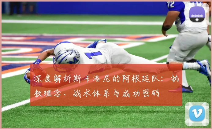 深度解析斯卡洛尼的阿根廷队:执教理念、战术体系与成功密码